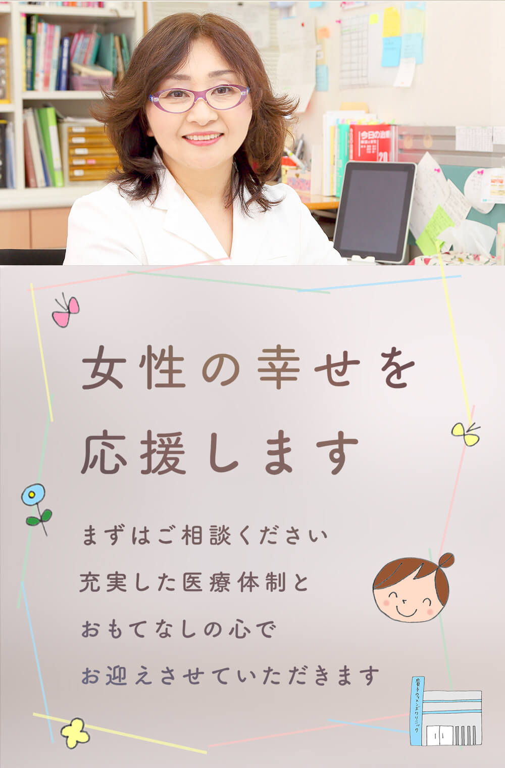 女性の幸せを応援します まずはご相談ください 充実した医療体制とおもてなしの心でお迎えさせていただきます